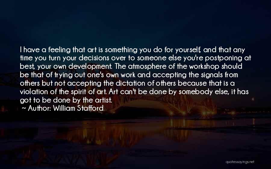 William Stafford Quotes: I Have A Feeling That Art Is Something You Do For Yourself, And That Any Time You Turn Your Decisions