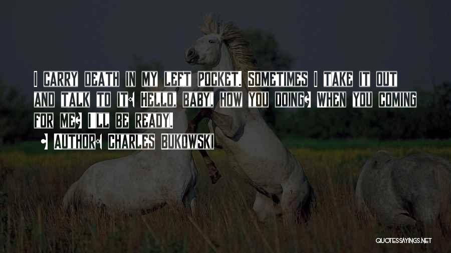 Charles Bukowski Quotes: I Carry Death In My Left Pocket. Sometimes I Take It Out And Talk To It: Hello, Baby, How You
