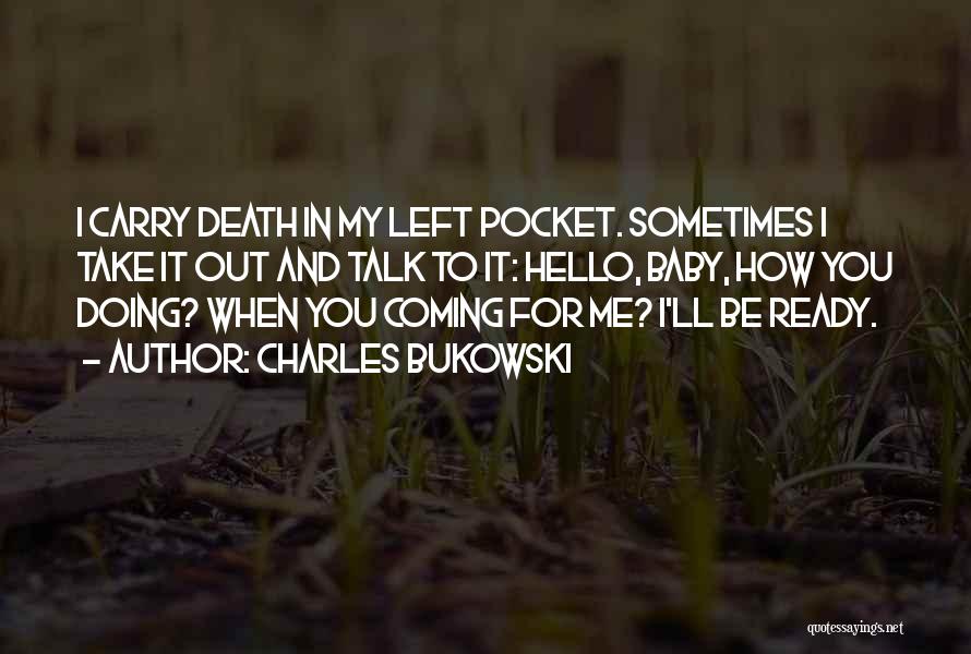 Charles Bukowski Quotes: I Carry Death In My Left Pocket. Sometimes I Take It Out And Talk To It: Hello, Baby, How You