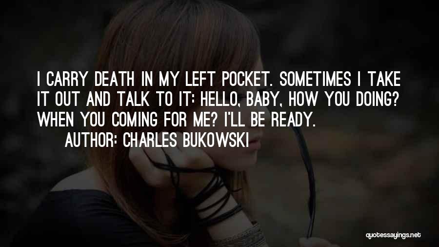 Charles Bukowski Quotes: I Carry Death In My Left Pocket. Sometimes I Take It Out And Talk To It: Hello, Baby, How You