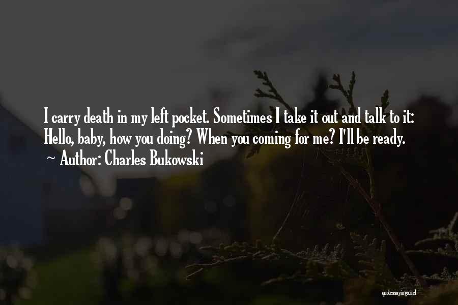 Charles Bukowski Quotes: I Carry Death In My Left Pocket. Sometimes I Take It Out And Talk To It: Hello, Baby, How You