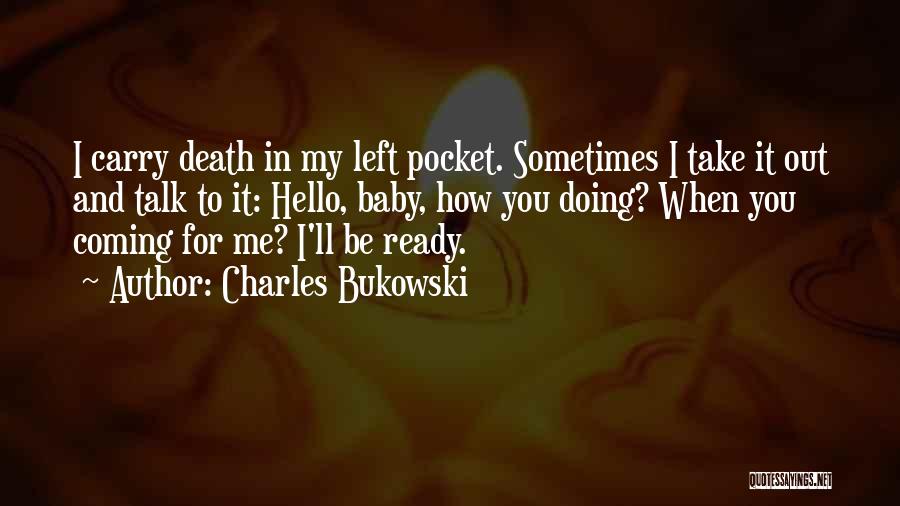 Charles Bukowski Quotes: I Carry Death In My Left Pocket. Sometimes I Take It Out And Talk To It: Hello, Baby, How You