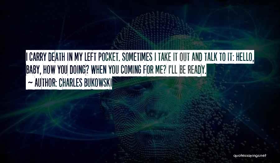 Charles Bukowski Quotes: I Carry Death In My Left Pocket. Sometimes I Take It Out And Talk To It: Hello, Baby, How You