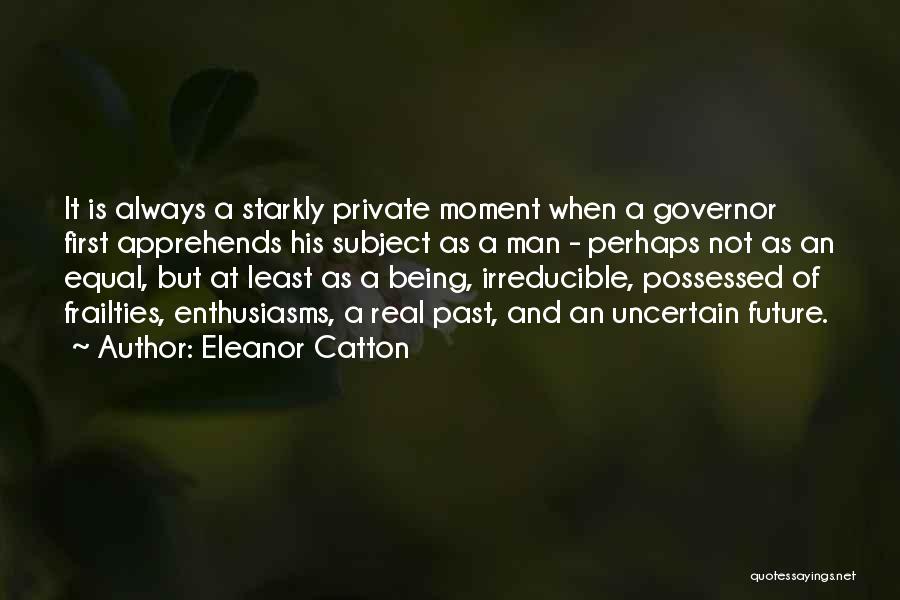 Eleanor Catton Quotes: It Is Always A Starkly Private Moment When A Governor First Apprehends His Subject As A Man - Perhaps Not