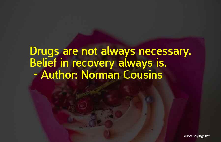 Norman Cousins Quotes: Drugs Are Not Always Necessary. Belief In Recovery Always Is.