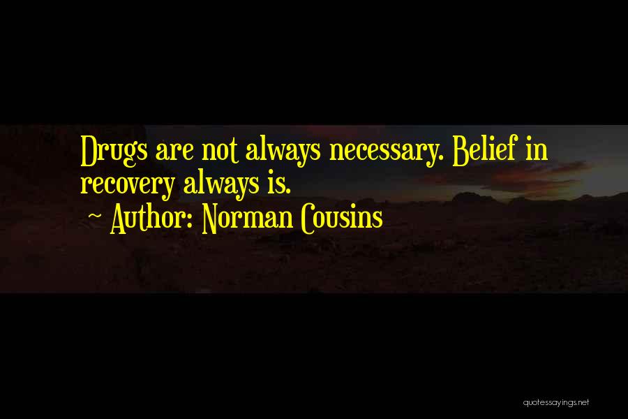 Norman Cousins Quotes: Drugs Are Not Always Necessary. Belief In Recovery Always Is.