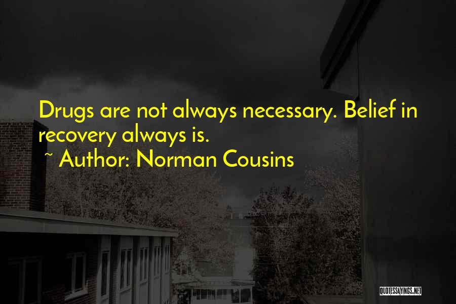 Norman Cousins Quotes: Drugs Are Not Always Necessary. Belief In Recovery Always Is.