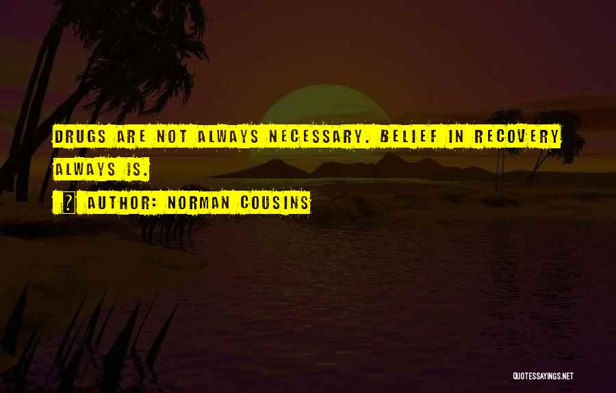 Norman Cousins Quotes: Drugs Are Not Always Necessary. Belief In Recovery Always Is.