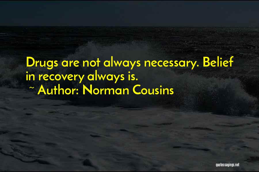 Norman Cousins Quotes: Drugs Are Not Always Necessary. Belief In Recovery Always Is.