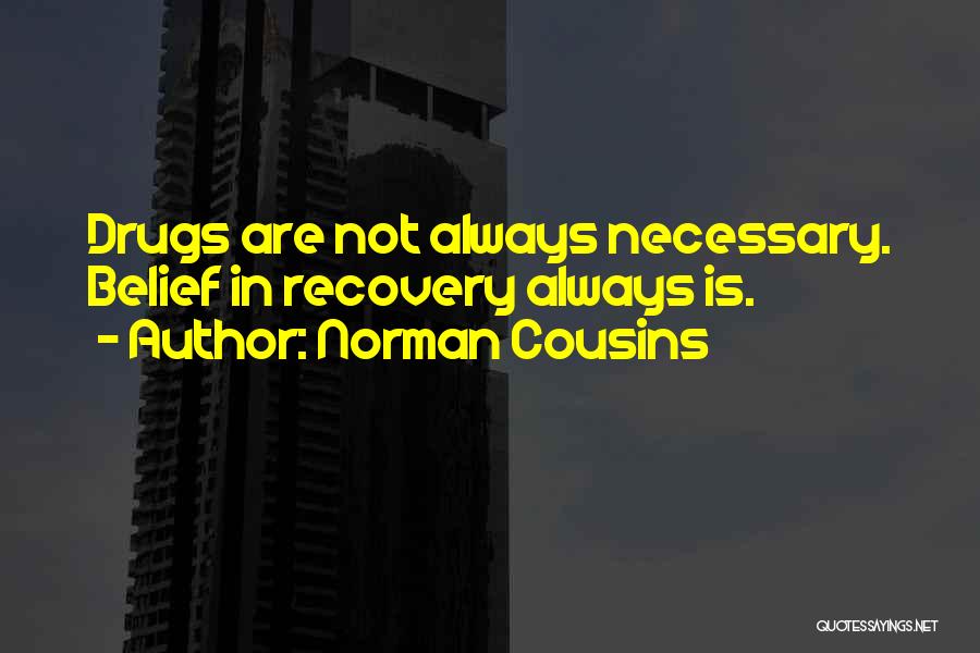 Norman Cousins Quotes: Drugs Are Not Always Necessary. Belief In Recovery Always Is.