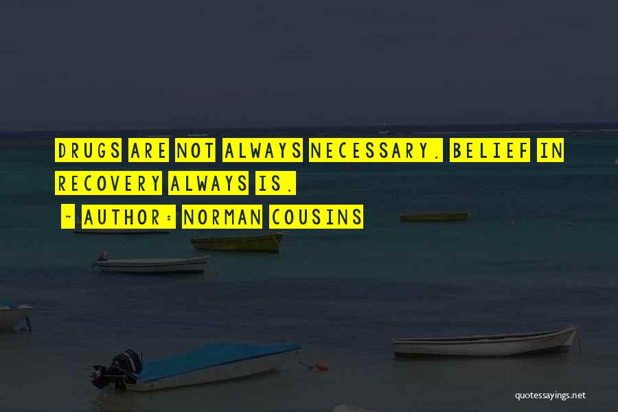 Norman Cousins Quotes: Drugs Are Not Always Necessary. Belief In Recovery Always Is.