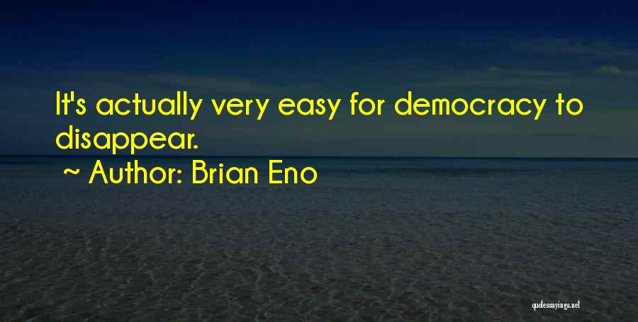 Brian Eno Quotes: It's Actually Very Easy For Democracy To Disappear.