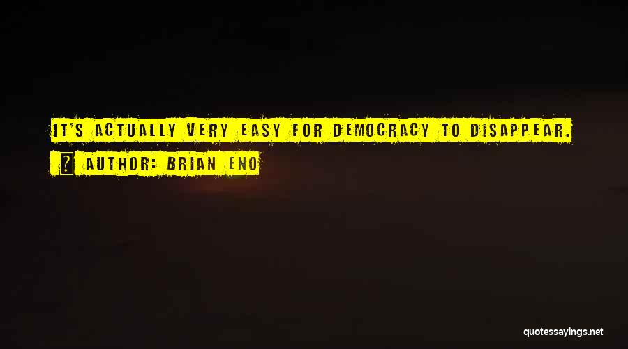 Brian Eno Quotes: It's Actually Very Easy For Democracy To Disappear.