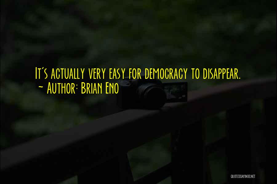 Brian Eno Quotes: It's Actually Very Easy For Democracy To Disappear.