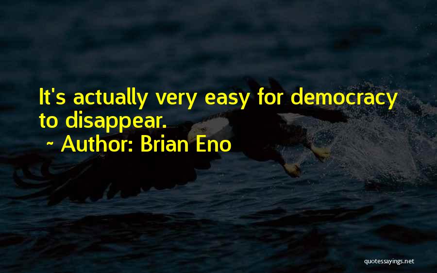 Brian Eno Quotes: It's Actually Very Easy For Democracy To Disappear.