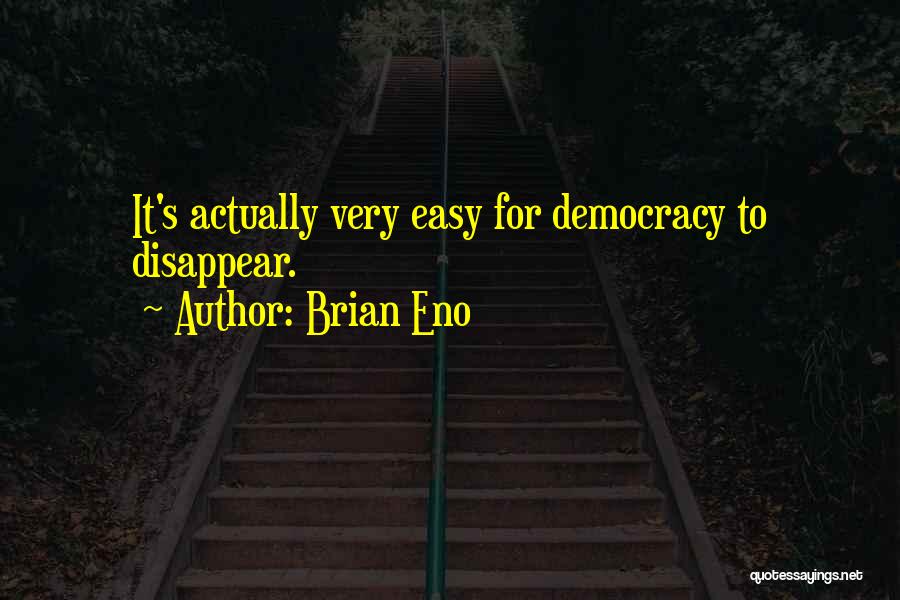 Brian Eno Quotes: It's Actually Very Easy For Democracy To Disappear.