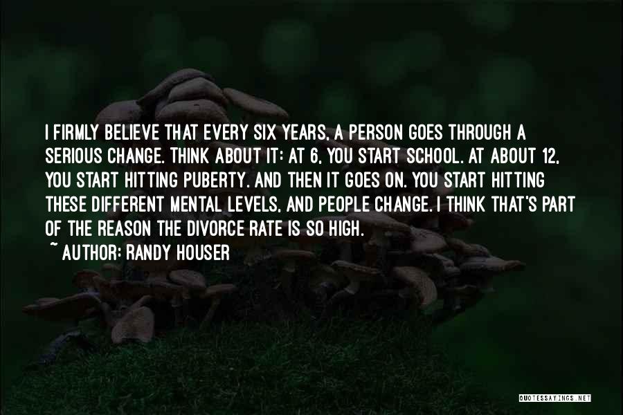Randy Houser Quotes: I Firmly Believe That Every Six Years, A Person Goes Through A Serious Change. Think About It: At 6, You