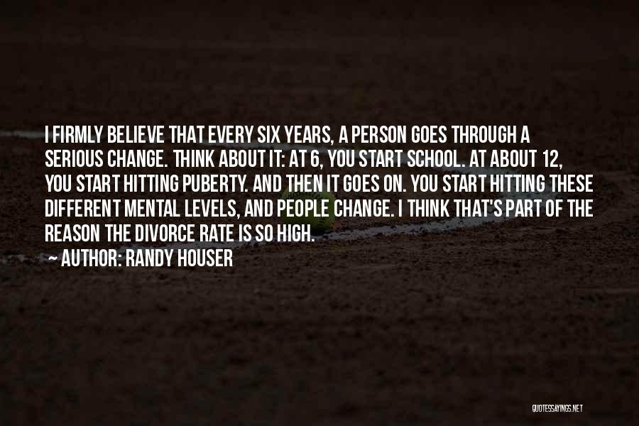 Randy Houser Quotes: I Firmly Believe That Every Six Years, A Person Goes Through A Serious Change. Think About It: At 6, You