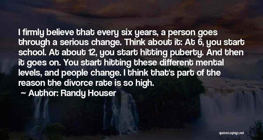 Randy Houser Quotes: I Firmly Believe That Every Six Years, A Person Goes Through A Serious Change. Think About It: At 6, You