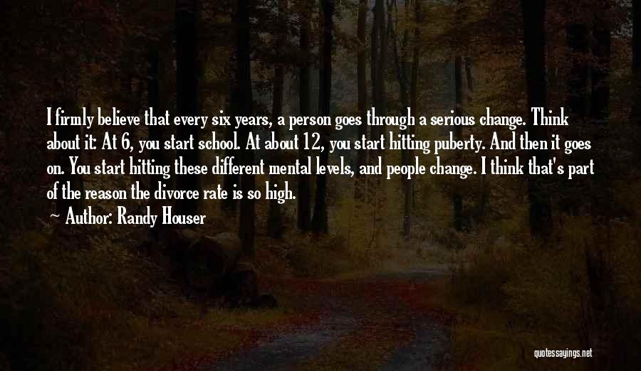 Randy Houser Quotes: I Firmly Believe That Every Six Years, A Person Goes Through A Serious Change. Think About It: At 6, You