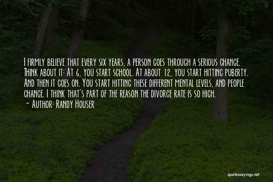 Randy Houser Quotes: I Firmly Believe That Every Six Years, A Person Goes Through A Serious Change. Think About It: At 6, You