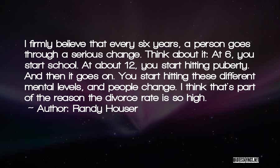 Randy Houser Quotes: I Firmly Believe That Every Six Years, A Person Goes Through A Serious Change. Think About It: At 6, You