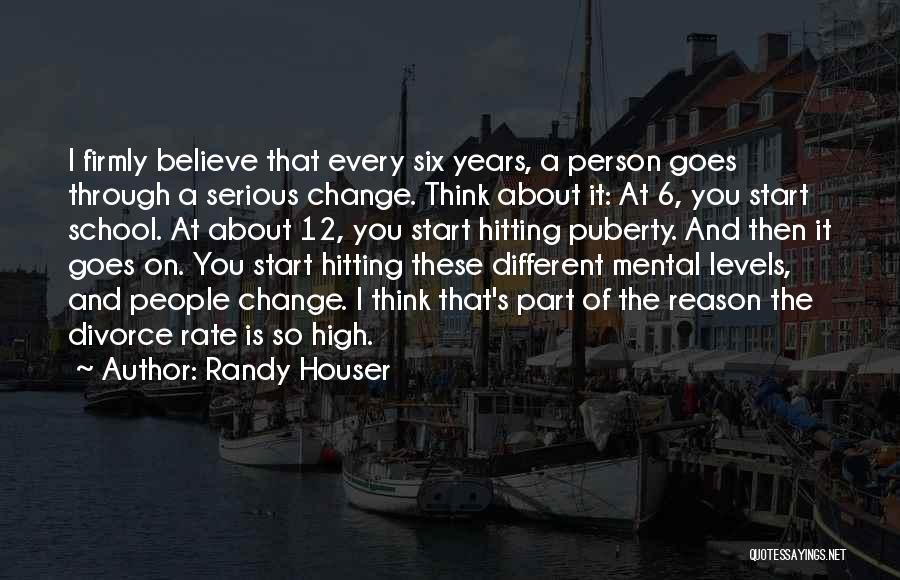 Randy Houser Quotes: I Firmly Believe That Every Six Years, A Person Goes Through A Serious Change. Think About It: At 6, You