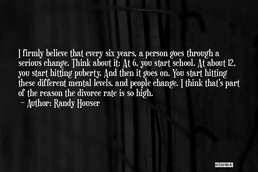 Randy Houser Quotes: I Firmly Believe That Every Six Years, A Person Goes Through A Serious Change. Think About It: At 6, You