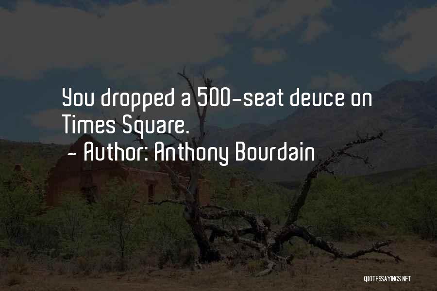 Anthony Bourdain Quotes: You Dropped A 500-seat Deuce On Times Square.