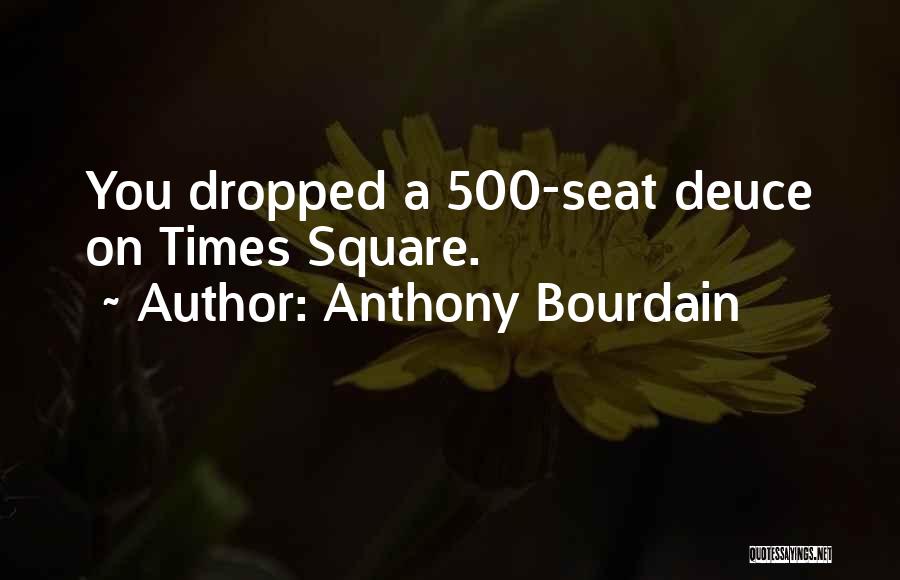 Anthony Bourdain Quotes: You Dropped A 500-seat Deuce On Times Square.