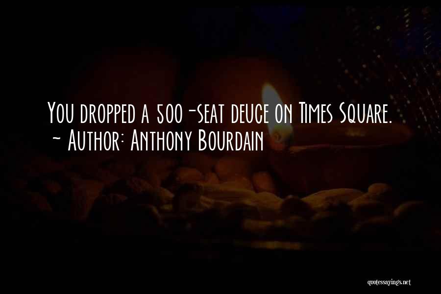 Anthony Bourdain Quotes: You Dropped A 500-seat Deuce On Times Square.