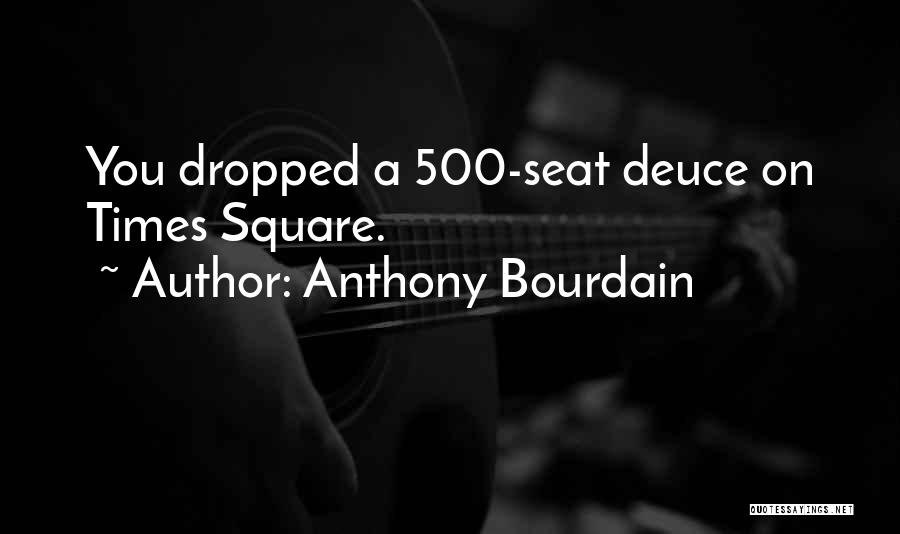 Anthony Bourdain Quotes: You Dropped A 500-seat Deuce On Times Square.