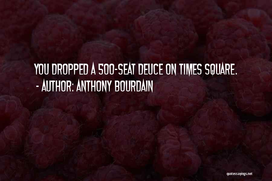 Anthony Bourdain Quotes: You Dropped A 500-seat Deuce On Times Square.