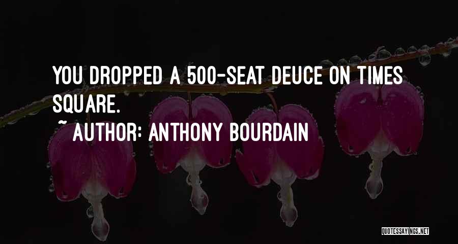 Anthony Bourdain Quotes: You Dropped A 500-seat Deuce On Times Square.