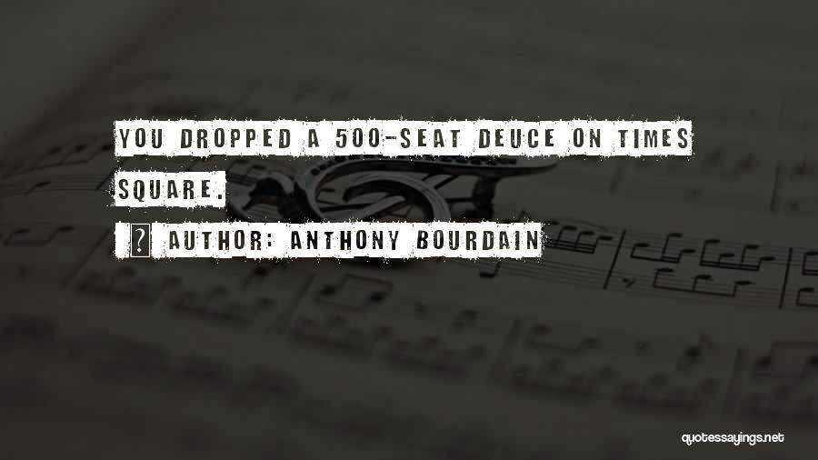 Anthony Bourdain Quotes: You Dropped A 500-seat Deuce On Times Square.