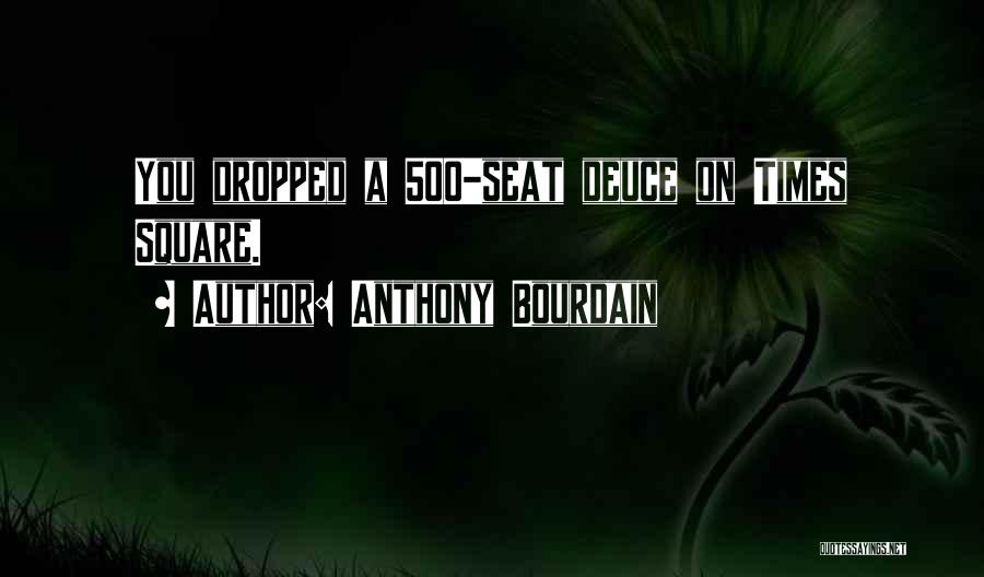 Anthony Bourdain Quotes: You Dropped A 500-seat Deuce On Times Square.