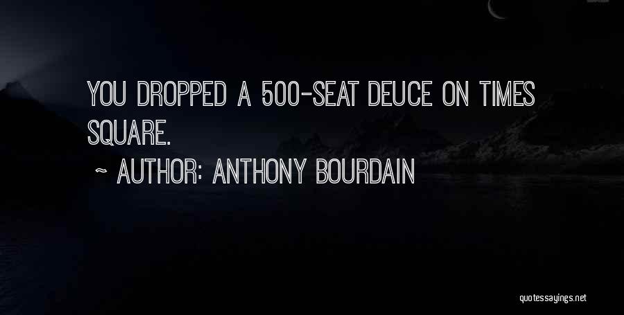 Anthony Bourdain Quotes: You Dropped A 500-seat Deuce On Times Square.