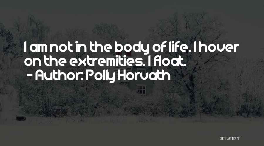 Polly Horvath Quotes: I Am Not In The Body Of Life. I Hover On The Extremities. I Float.