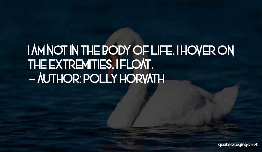 Polly Horvath Quotes: I Am Not In The Body Of Life. I Hover On The Extremities. I Float.