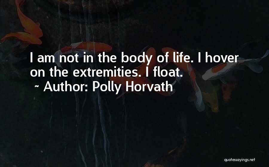 Polly Horvath Quotes: I Am Not In The Body Of Life. I Hover On The Extremities. I Float.