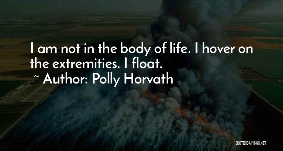 Polly Horvath Quotes: I Am Not In The Body Of Life. I Hover On The Extremities. I Float.