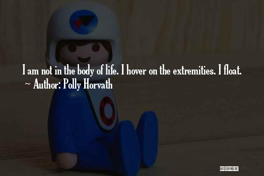 Polly Horvath Quotes: I Am Not In The Body Of Life. I Hover On The Extremities. I Float.