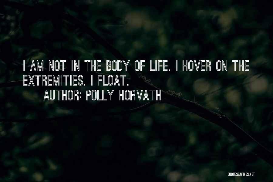 Polly Horvath Quotes: I Am Not In The Body Of Life. I Hover On The Extremities. I Float.