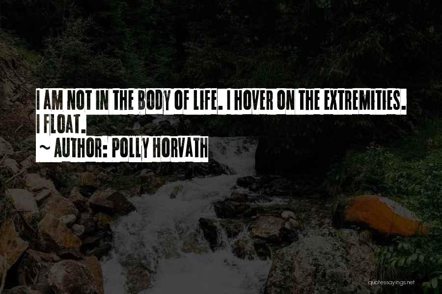 Polly Horvath Quotes: I Am Not In The Body Of Life. I Hover On The Extremities. I Float.