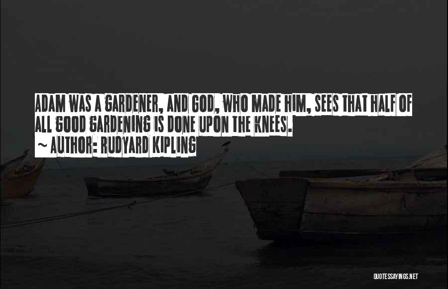 Rudyard Kipling Quotes: Adam Was A Gardener, And God, Who Made Him, Sees That Half Of All Good Gardening Is Done Upon The