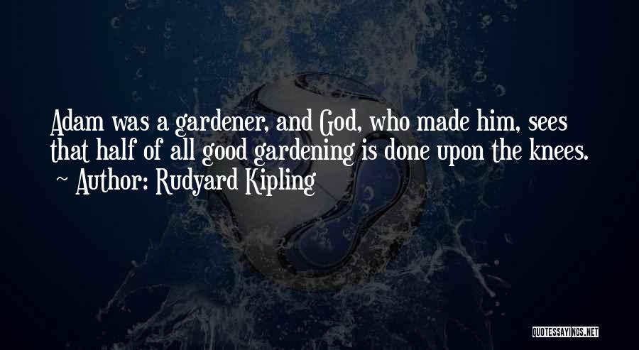 Rudyard Kipling Quotes: Adam Was A Gardener, And God, Who Made Him, Sees That Half Of All Good Gardening Is Done Upon The