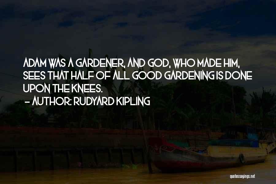 Rudyard Kipling Quotes: Adam Was A Gardener, And God, Who Made Him, Sees That Half Of All Good Gardening Is Done Upon The