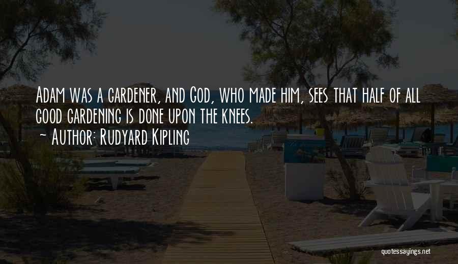 Rudyard Kipling Quotes: Adam Was A Gardener, And God, Who Made Him, Sees That Half Of All Good Gardening Is Done Upon The