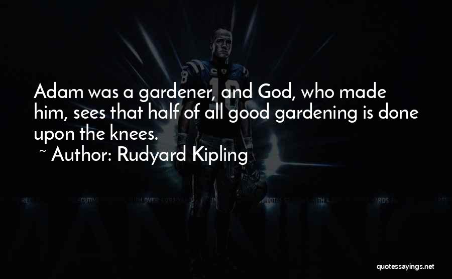 Rudyard Kipling Quotes: Adam Was A Gardener, And God, Who Made Him, Sees That Half Of All Good Gardening Is Done Upon The
