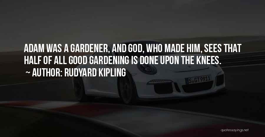 Rudyard Kipling Quotes: Adam Was A Gardener, And God, Who Made Him, Sees That Half Of All Good Gardening Is Done Upon The